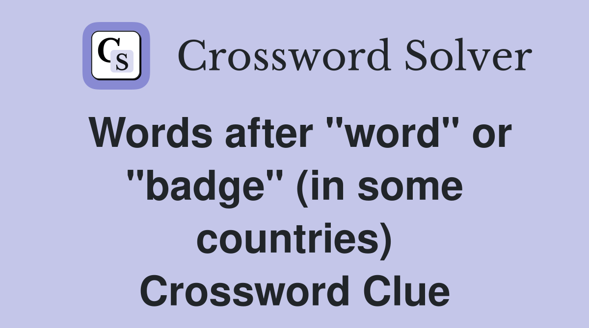 Words after "word" or "badge" (in some countries) Crossword Clue